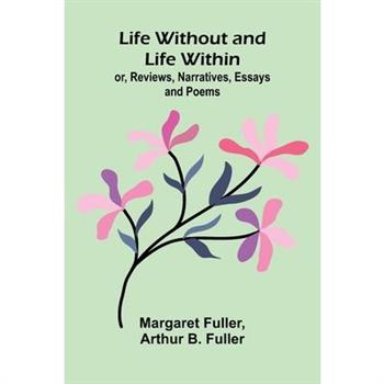 Life Without and Life Within; or, Reviews, Narratives, Essays, and Poems.