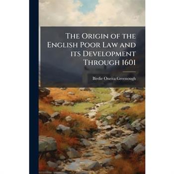 The Origin of the English Poor Law and its Development Through 1601