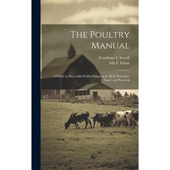 The Poultry Manual; a Guide to Successful Poultry Keeping in all its Branches, Fancy and Practical