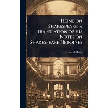 Heine on Shakespeare; a Translation of his Notes on Shakespeare Heroines