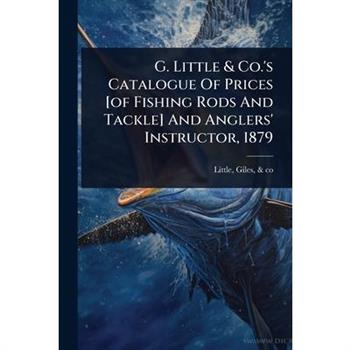 G. Little & Co.’s Catalogue Of Prices [of Fishing Rods And Tackle] And Anglers’ Instructor, 1879