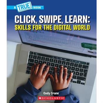 Click, Swipe, Learn: Skills for the Digital World (a True Book: Our Digital World)