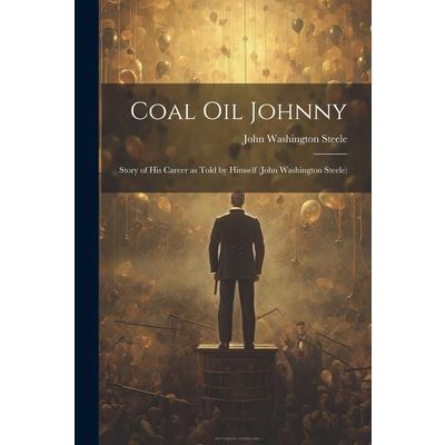 Coal oil Johnny; Story of his Career as Told by Himself (John Washington Steele)