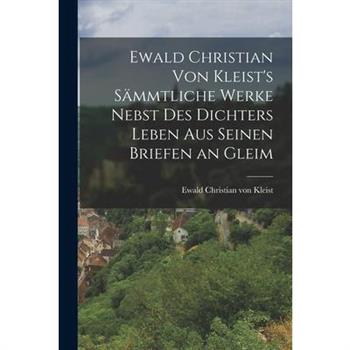 Ewald Christian von Kleist's S瓣mmtliche Werke Nebst des Dichters Leben aus Seinen Briefen an Gleim