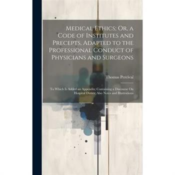 Medical Ethics; Or, a Code of Institutes and Precepts, Adapted to the Professional Conduct of Physicians and Surgeons
