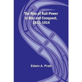 The Rise of Rail-Power in War and Conquest, 1833-1914