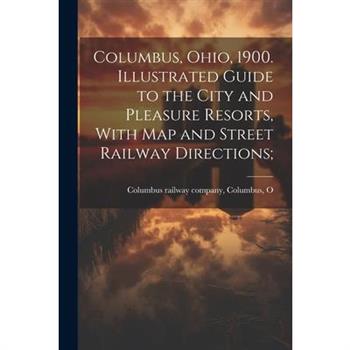Columbus, Ohio, 1900. Illustrated Guide to the City and Pleasure Resorts, With map and Street Railway Directions;