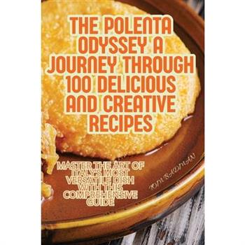The Polenta Odyssey A Journey Through 100 Delicious and Creative Recipes