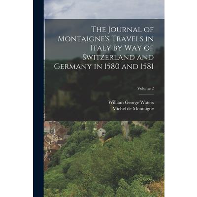 The Journal of Montaigne’s Travels in Italy by Way of Switzerland and Germany in 1580 and 1581; Volume 2