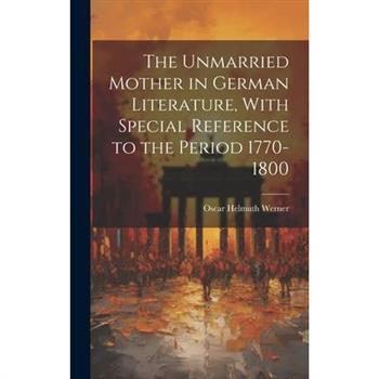 The Unmarried Mother in German Literature, With Special Reference to the Period 1770-1800