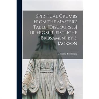 Spiritual Crumbs From the Master’s Table [Discourses] Tr. From [Geistliche Brosamen] by S. Jackson