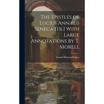 The Epistles of Lucius Ann疆us Seneca [Tr.] With Large Annotations by T. Morell