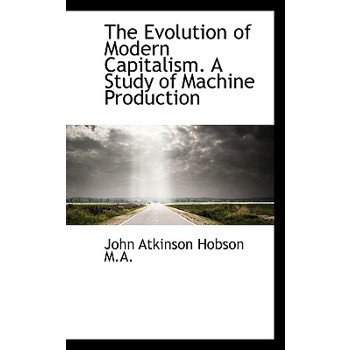 The Evolution of Modern Capitalism. a Study of Machine Production