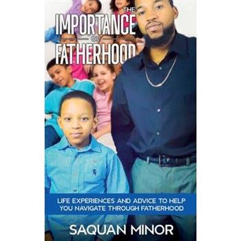 The Importance Of Fatherhood, Life Experiences and Advice to Help You Navigate Through Fatherhood