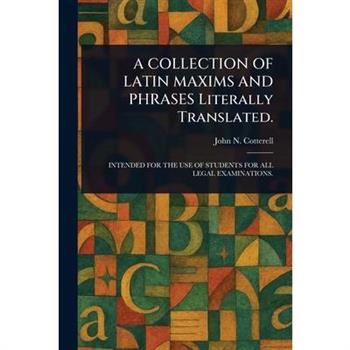 A COLLECTION OF LATIN MAXIMS AND PHRASES Literally Translated.