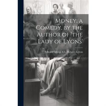 Money, a Comedy, by the Author of 'the Lady of Lyons'