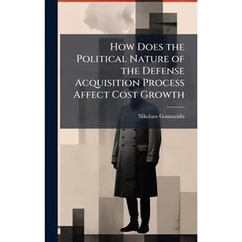 How Does the Political Nature of the Defense Acquisition Process Affect Cost Growth