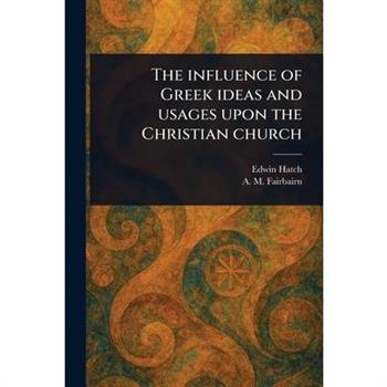 The Influence of Greek Ideas and Usages Upon the Christian Church