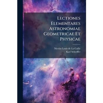 Lectiones Elementares Astronomiae Geometricae Et Physicae