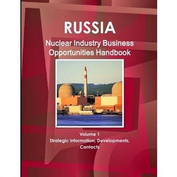 Russia Nuclear Industry Business Opportunities Handbook Volume 1 Strategic Information, Developments, Contacts