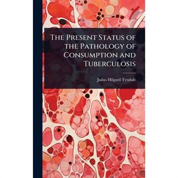 The Present Status of the Pathology of Consumption and Tuberculosis