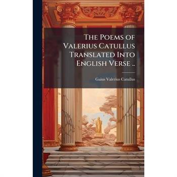 The Poems of Valerius Catullus Translated Into English Verse ..
