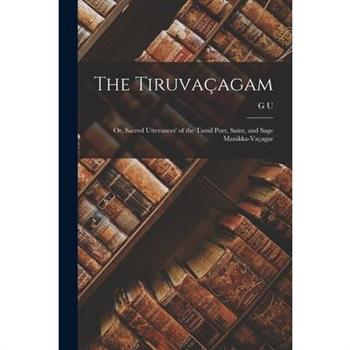 The Tiruva癟agam; or, Sacred Utterances' of the Tamil Poet, Saint, and Sage Manikka-Va癟agar