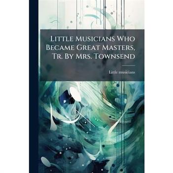 Little Musicians Who Became Great Masters, Tr. By Mrs. Townsend