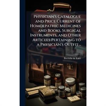 Physician's Catalogue and Price Current of Homoepathic Medicines and Books, Surgical Instruments, and Other Articles Pertaining to a Physician's Outfit ..