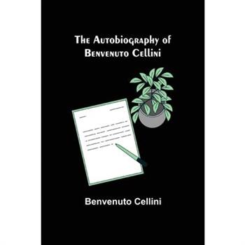 The Autobiography of Benvenuto Cellini
