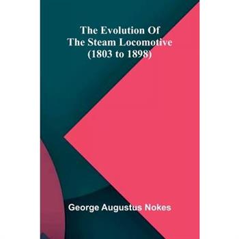 The Evolution Of The Steam Locomotive (1803 To 1898)