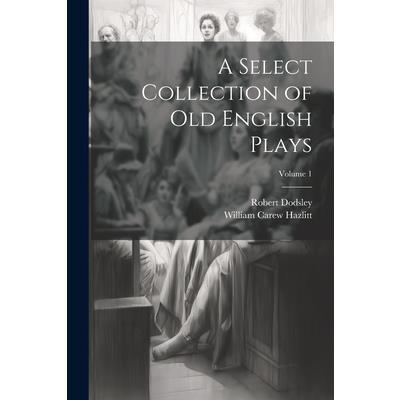A Select Collection of Old English Plays; Volume 1