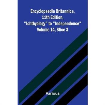 Encyclopaedia Britannica, 11th Edition, "Ichthyology" to "Independence" Volume 14, Slice 3
