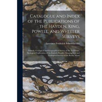 Catalogue and Index of the Publications of the Hayden, King, Powell, and Wheeler Surveys