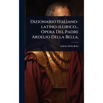 Dizionario Italiano-latino-illirico... Opera Del Padre Ardelio Della Bella,
