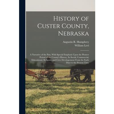 History of Custer County, Nebraska; a Narrative of the Past, With Special Emphasis Upon the Pioneer Period of the County’s History, Its Social, Commercial, Educational, Religous, and Civic Developemen