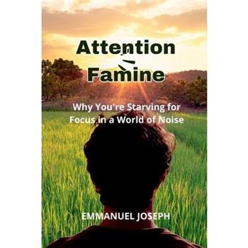 Attention Famine, Why You're Starving for Focus in a World of Noise