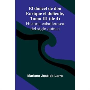 El Doncel De Don Enrique El Doliente, Tomo Iii (De 4); Historia Caballeresca Del Siglo Quince