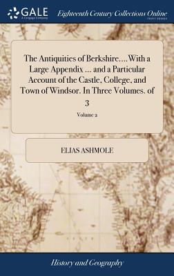 The Antiquities of Berkshire....with a Large Appendix ... and a Particular Account of the Castle, College, and Town of Windsor. in Three Volumes. of 3; Volume 2