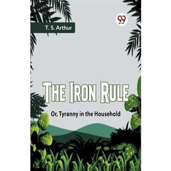 The Iron Rule Or, Tyranny In The Household