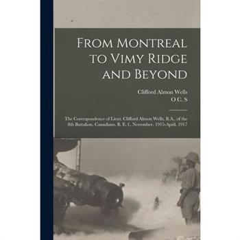 From Montreal to Vimy Ridge and Beyond; the Correspondence of Lieut. Clifford Almon Wells, B.A., of the 8th Battalion, Canadians, B. e. f., November, 1915-April, 1917