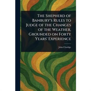 The Shepherd of Banbury's Rules to Judge of the Changes of the Weather, Grounded on Forty Years' Experience