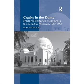 Cracks in the Dome: Fractured Histories of Empire in the Zanzibar Museum, 1897-1964