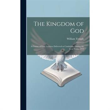 The Kingdom of God; a Course of Four Lectures Delivered at Cambridge During the Lent Term, 1912