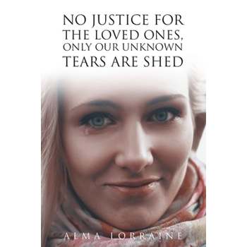 No Justice for the Loved Ones, Only Our Unknown Tears Are Shed