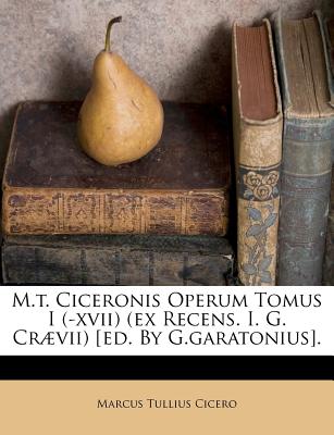 M.T. Ciceronis Operum Tomus I (-XVII) (Ex Recens. I. G. Cr疆vii) [ed. by G.Garatonius].
