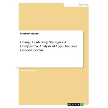 Change Leadership Strategies. A Comparative Analysis of Apple Inc. and General Electric