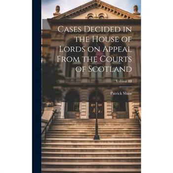 Cases Decided in the House of Lords on Appeal From the Courts of Scotland; Volume III