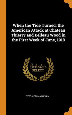 When the Tide Turned; The American Attack at Chateau Thierry and Belleau Wood in the First Week of June, 1918