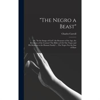 ”The Negro a Beast”; or, ”In the Image of God”; the Reasoner of the age, the Revelator of the Century! The Bible as it is! The Negro and his Relation to the Human Family! ... The Negro not the son of
